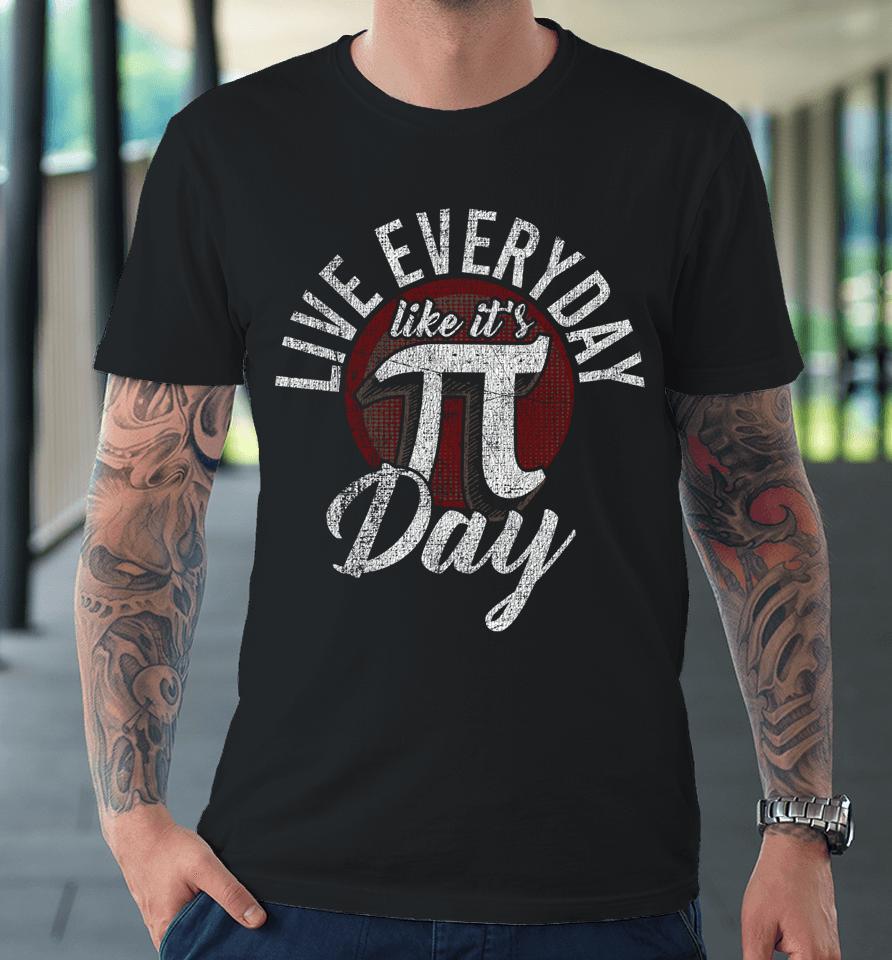 Live Everyday Like It's Pi Day Premium T-Shirt