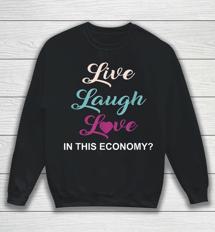 Live Laugh And Love In This Economy Sweatshirt