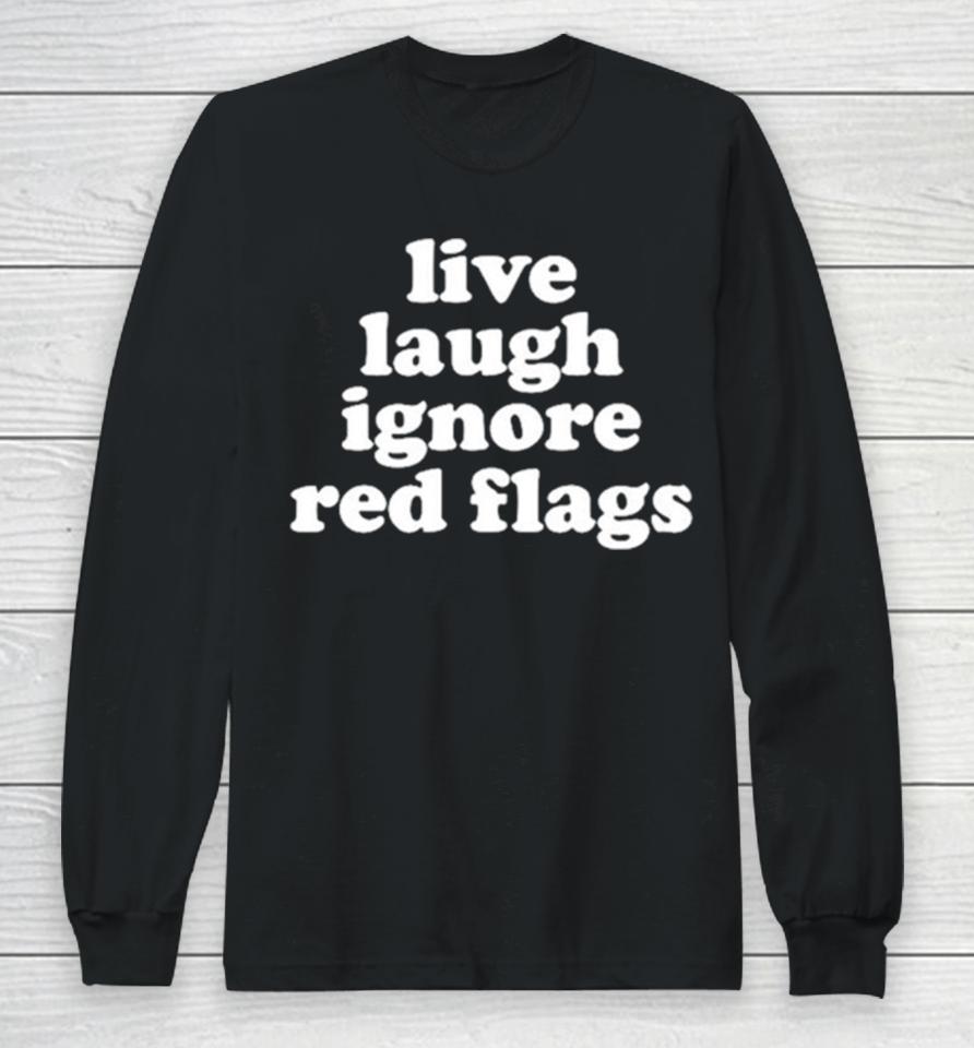 Live Laugh Ignore Red Flags Long Sleeve T-Shirt