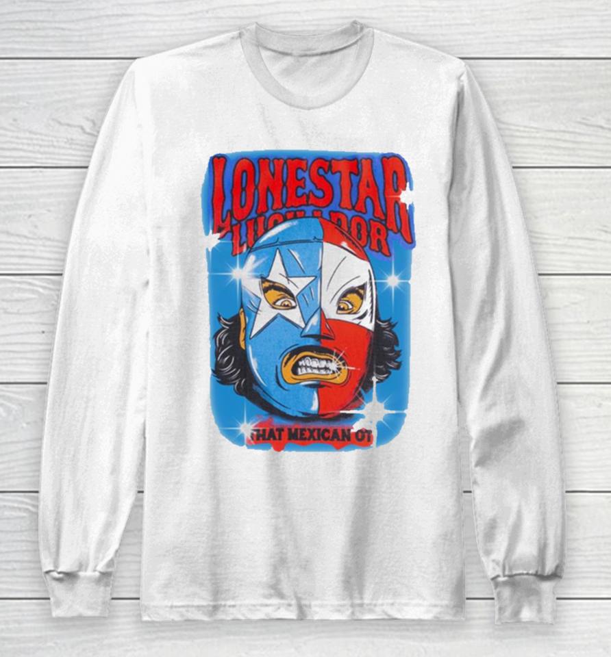 Lonestar Luchador Capsule That Mexican Ot Long Sleeve T-Shirt