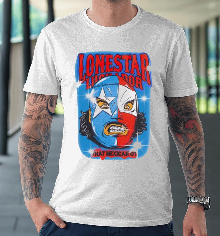 Lonestar Luchador Capsule That Mexican Ot Premium T-Shirt