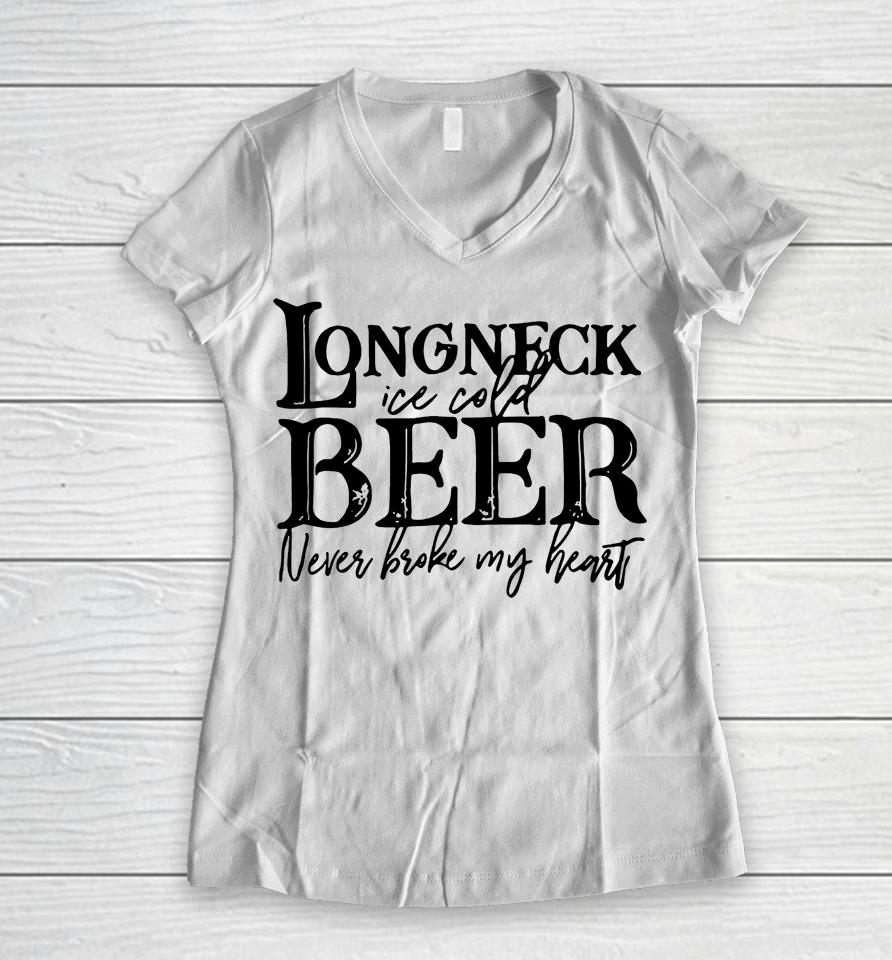 Longneck Ice Cold Beer Never Broke My Heart Women V-Neck T-Shirt
