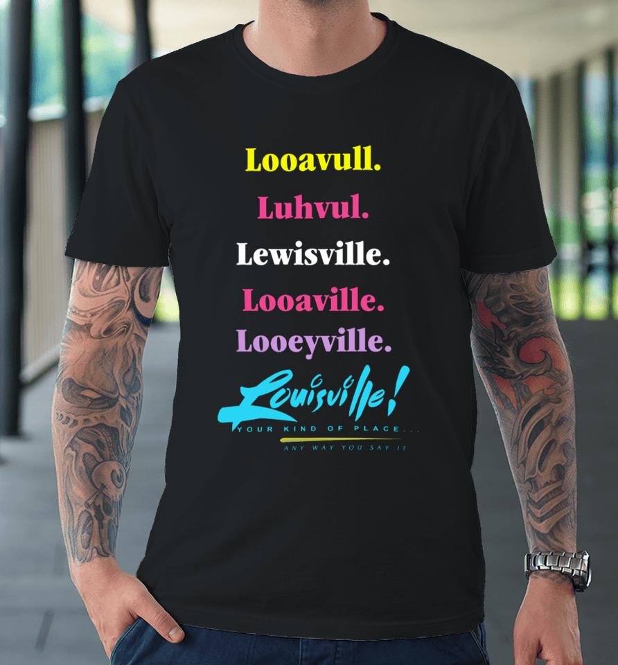 Looavull Luhvul Lewisville Looaville Looeyville Louisville Your Kind Of Place Any Way You Say It Premium T-Shirt