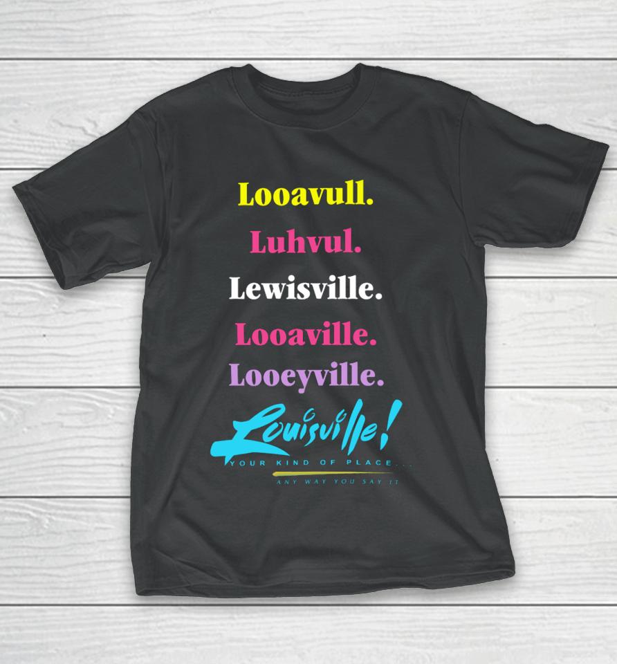 Looavull Luhvul Lewisville Looaville Looeyville Louisville Your Kind Of Place Any Way You Say It T-Shirt