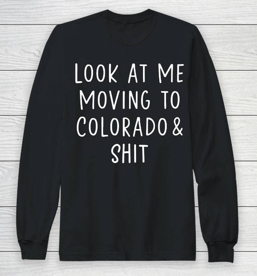 Look At Me Moving To Colorado &Amp; Shit Long Sleeve T-Shirt