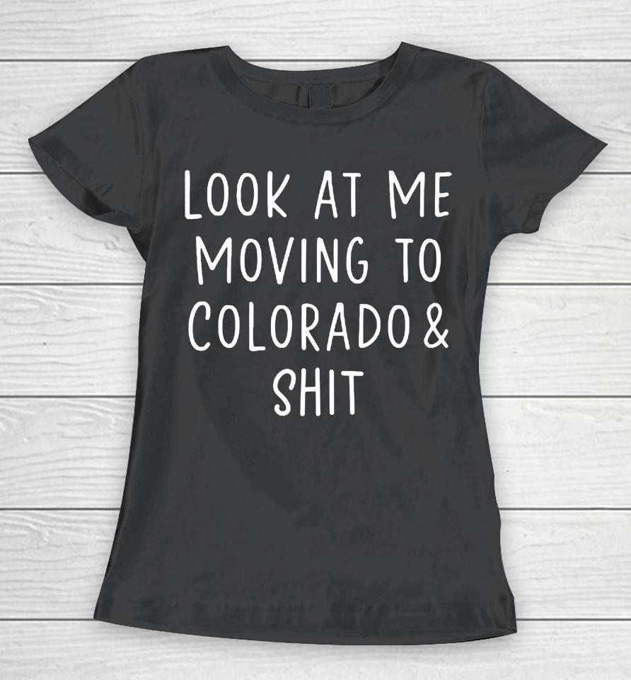 Look At Me Moving To Colorado &Amp; Shit Women T-Shirt