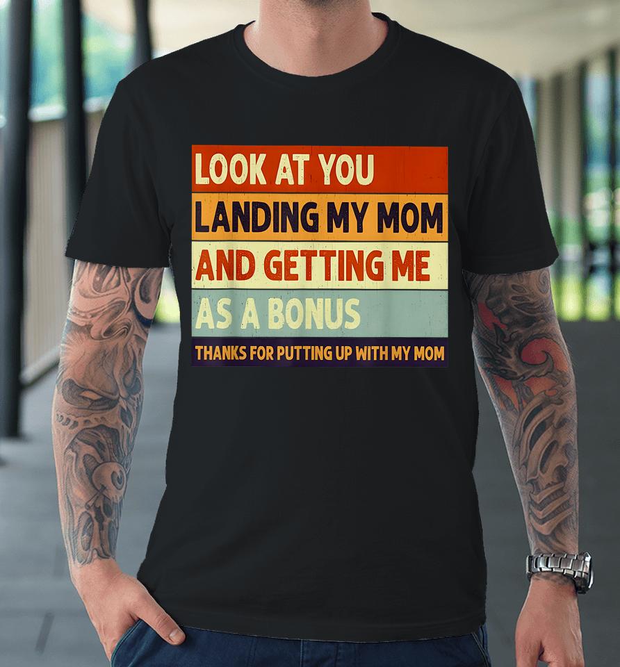 Look At You Landing My Mom And Getting Me As A Bonus Premium T-Shirt
