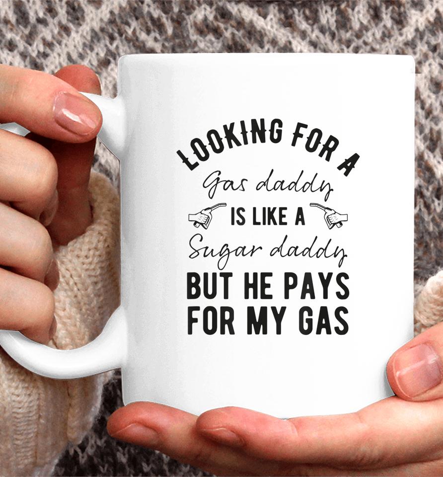 Looking For A Gas Daddy Is Like Looking For A Sugar But He Will Pay For My Gas Coffee Mug