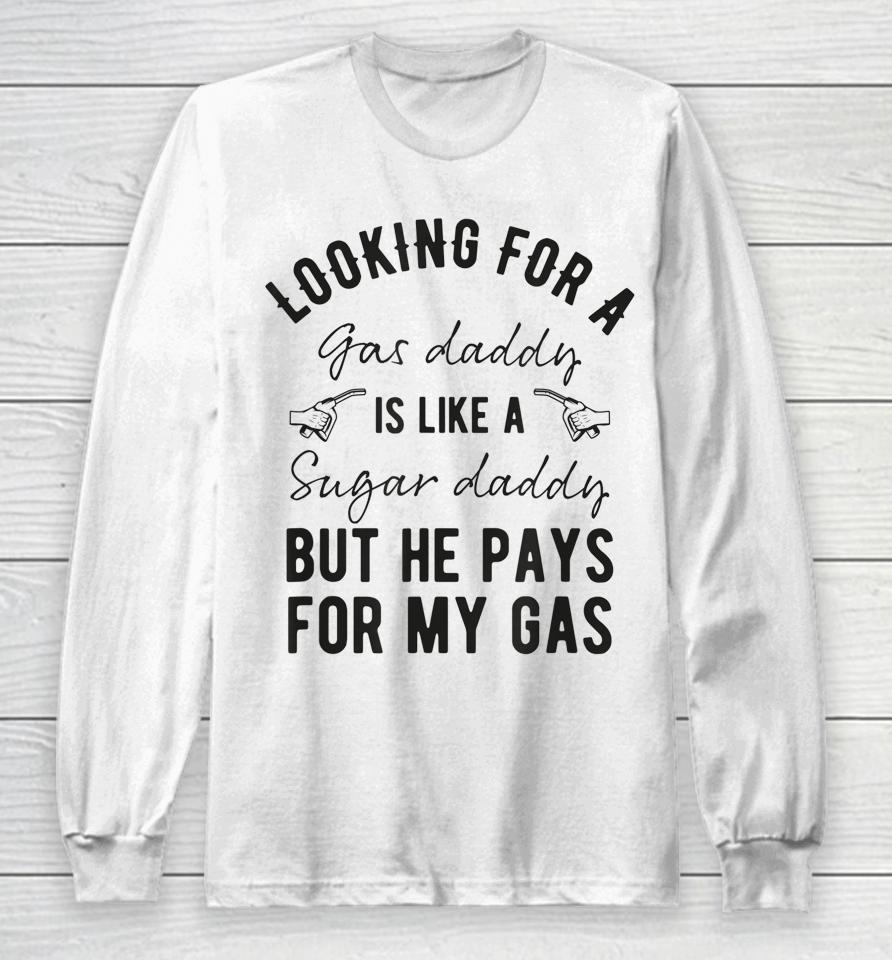 Looking For A Gas Daddy Is Like Looking For A Sugar But He Will Pay For My Gas Long Sleeve T-Shirt