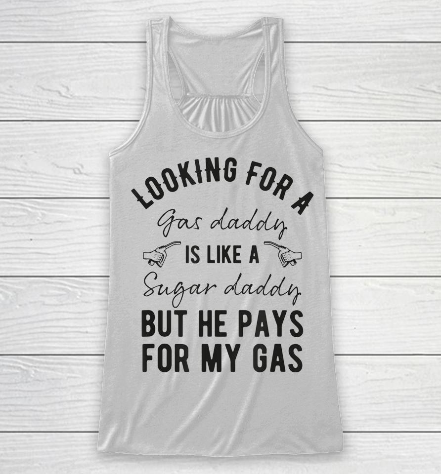 Looking For A Gas Daddy Is Like Looking For A Sugar But He Will Pay For My Gas Racerback Tank