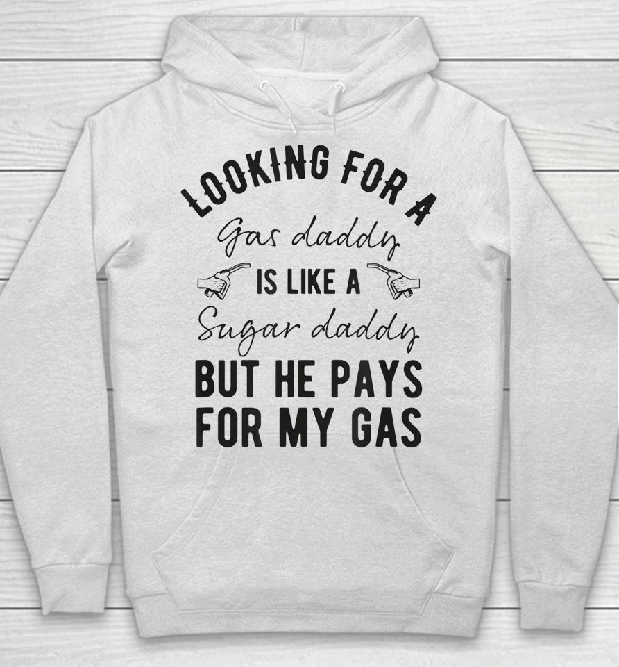 Looking For A Gas Daddy Is Like Looking For A Sugar But He Will Pay For My Gas Hoodie