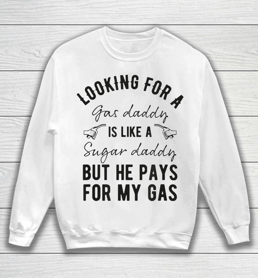 Looking For A Gas Daddy Is Like Looking For A Sugar But He Will Pay For My Gas Sweatshirt