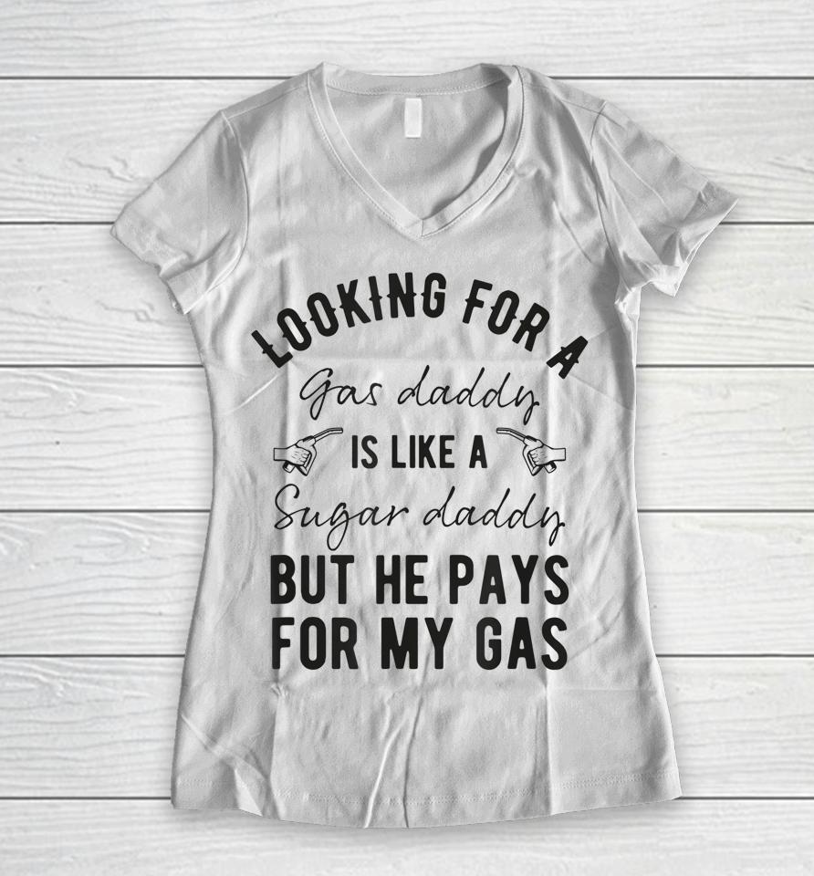 Looking For A Gas Daddy Is Like Looking For A Sugar But He Will Pay For My Gas Women V-Neck T-Shirt