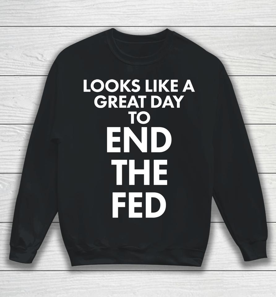 Looks Like A Great Day To End The Fed Sweatshirt