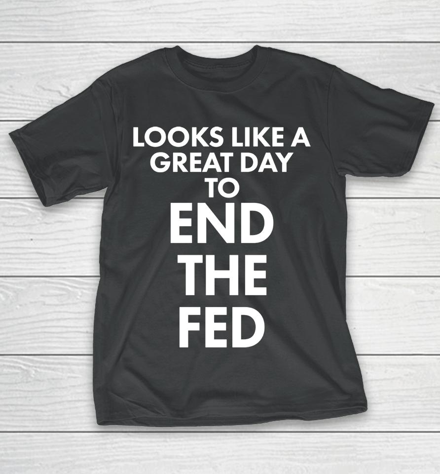 Looks Like A Great Day To End The Fed T-Shirt