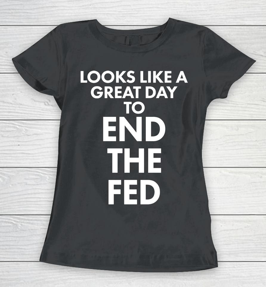 Looks Like A Great Day To End The Fed Women T-Shirt