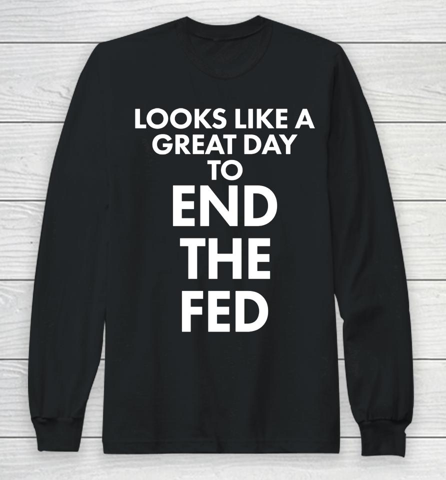 Looks Like A Great Day To End The Fed The Redheaded Libertarian Long Sleeve T-Shirt