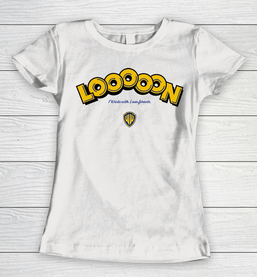 Looooon I'll Ride With Loon Forever Women T-Shirt