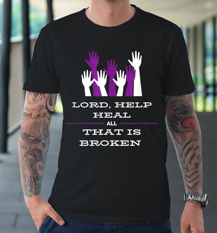 Lord Help Heal All That Is Broken Premium T-Shirt