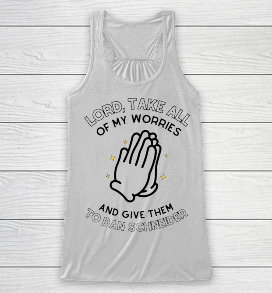 Lord Take All Of My Worries And Give Them To Dan Schneider Racerback Tank
