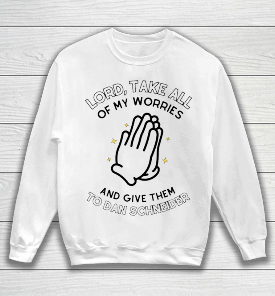Lord Take All Of My Worries And Give Them To Dan Schneider Sweatshirt