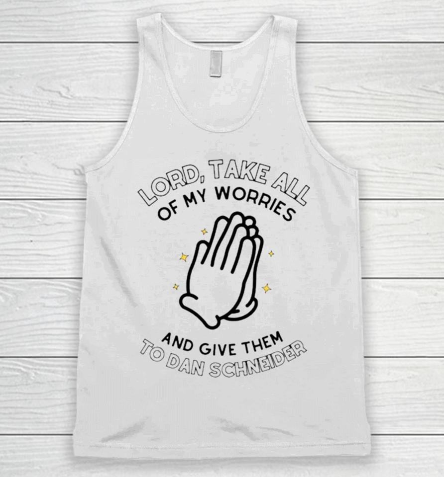Lord Take All Of My Worries And Give Them To Dan Schneider Unisex Tank Top