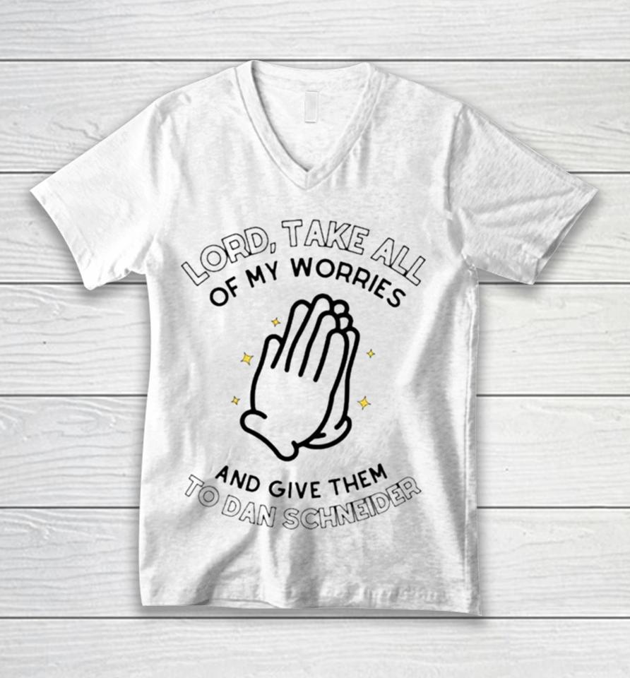 Lord Take All Of My Worries And Give Them To Dan Schneider Unisex V-Neck T-Shirt
