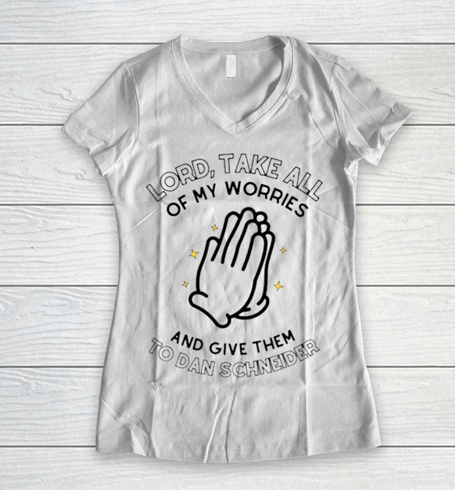 Lord Take All Of My Worries And Give Them To Dan Schneider Women V-Neck T-Shirt