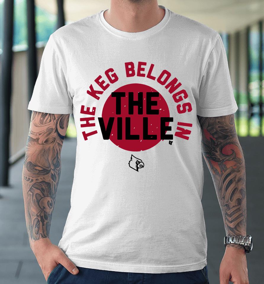 Louisville Football Breakingt Merch The Keg Belongs In The Ville Premium T-Shirt