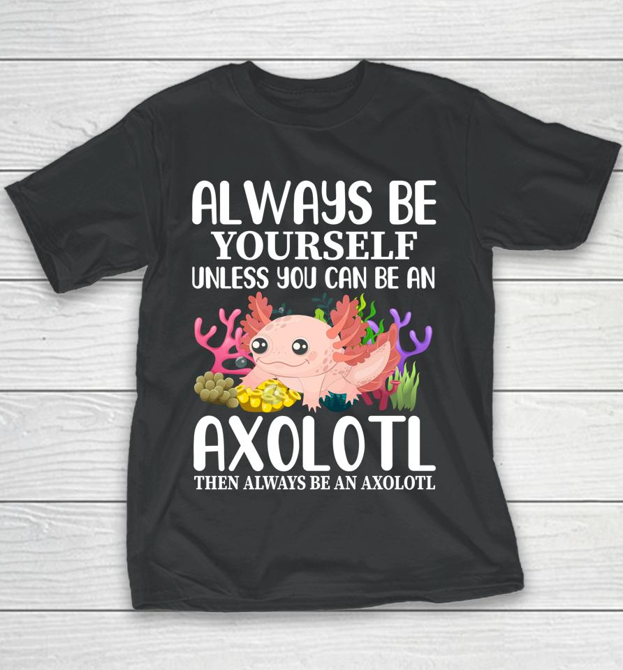 Love Axolotl Always Be Yourself Unless You Can Be An Axolotl Youth T-Shirt