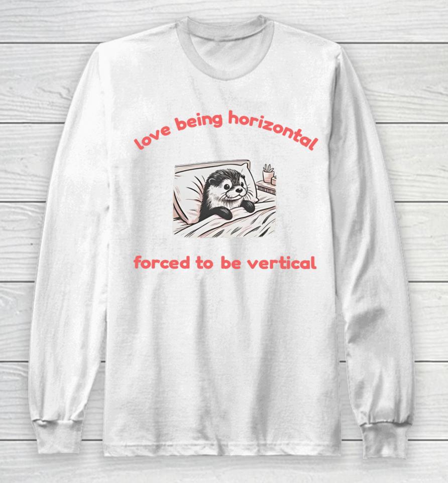 Love Being Horizontal Forced To Be Vertical Long Sleeve T-Shirt