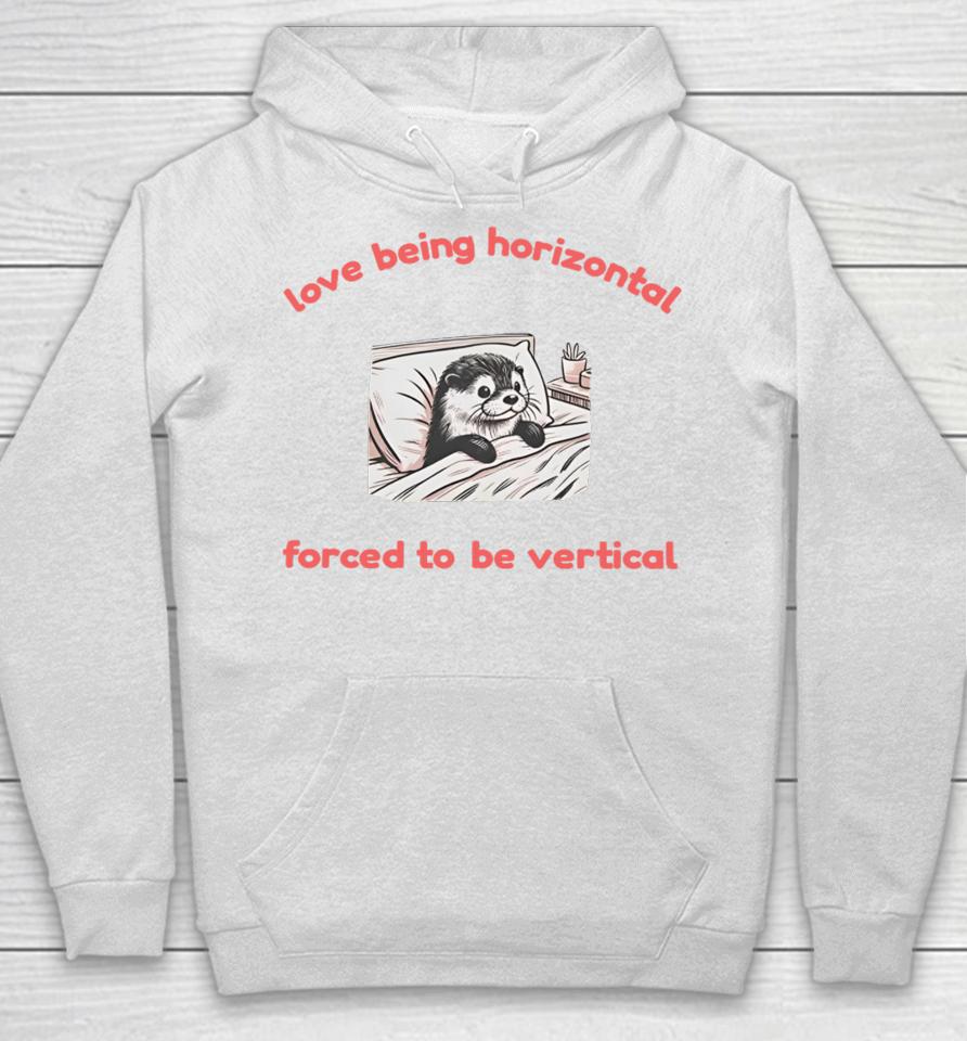 Love Being Horizontal Forced To Be Vertical Hoodie
