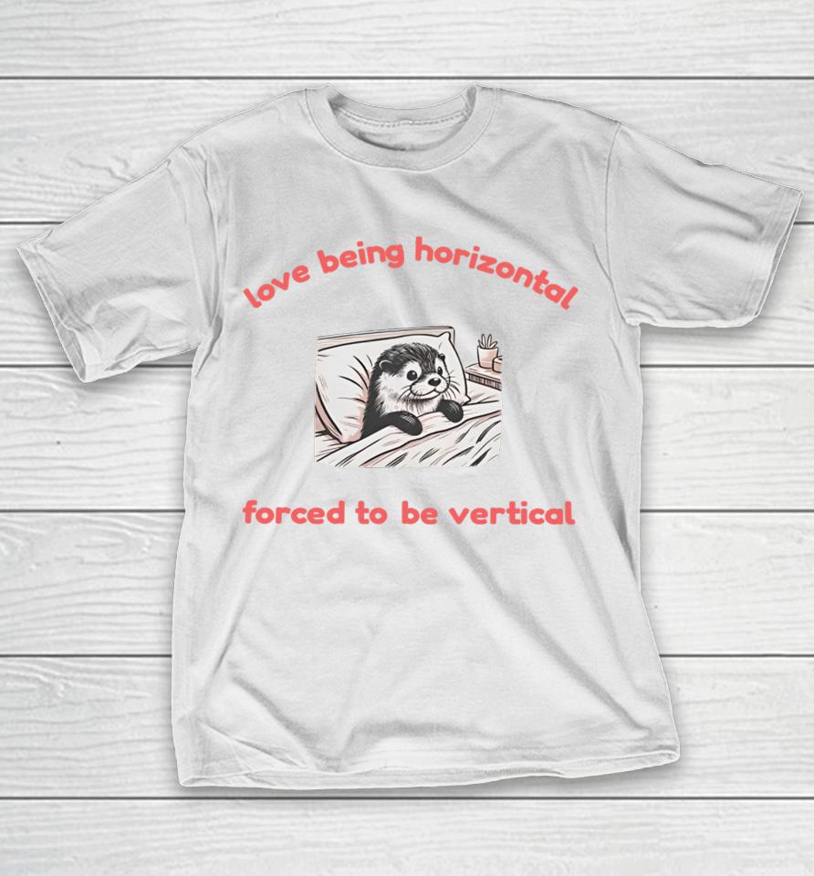 Love Being Horizontal Forced To Be Vertical T-Shirt