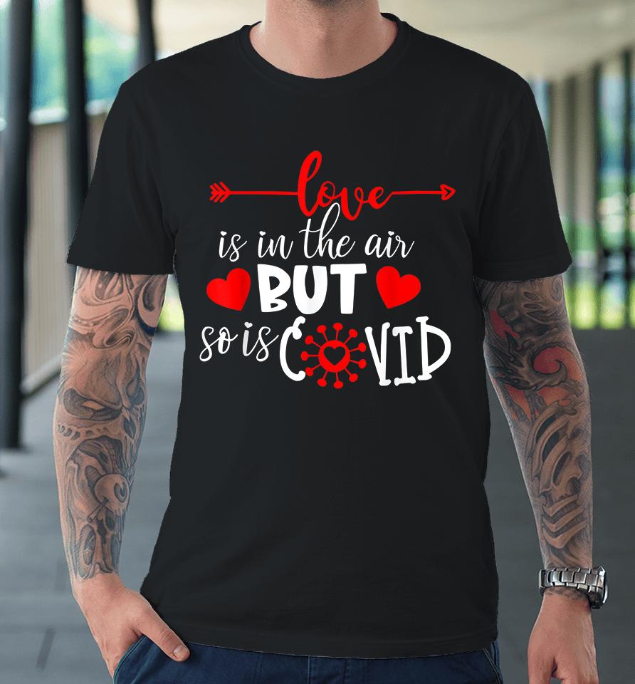 Love Is In The Air But So Is Covid Valentines Premium T-Shirt
