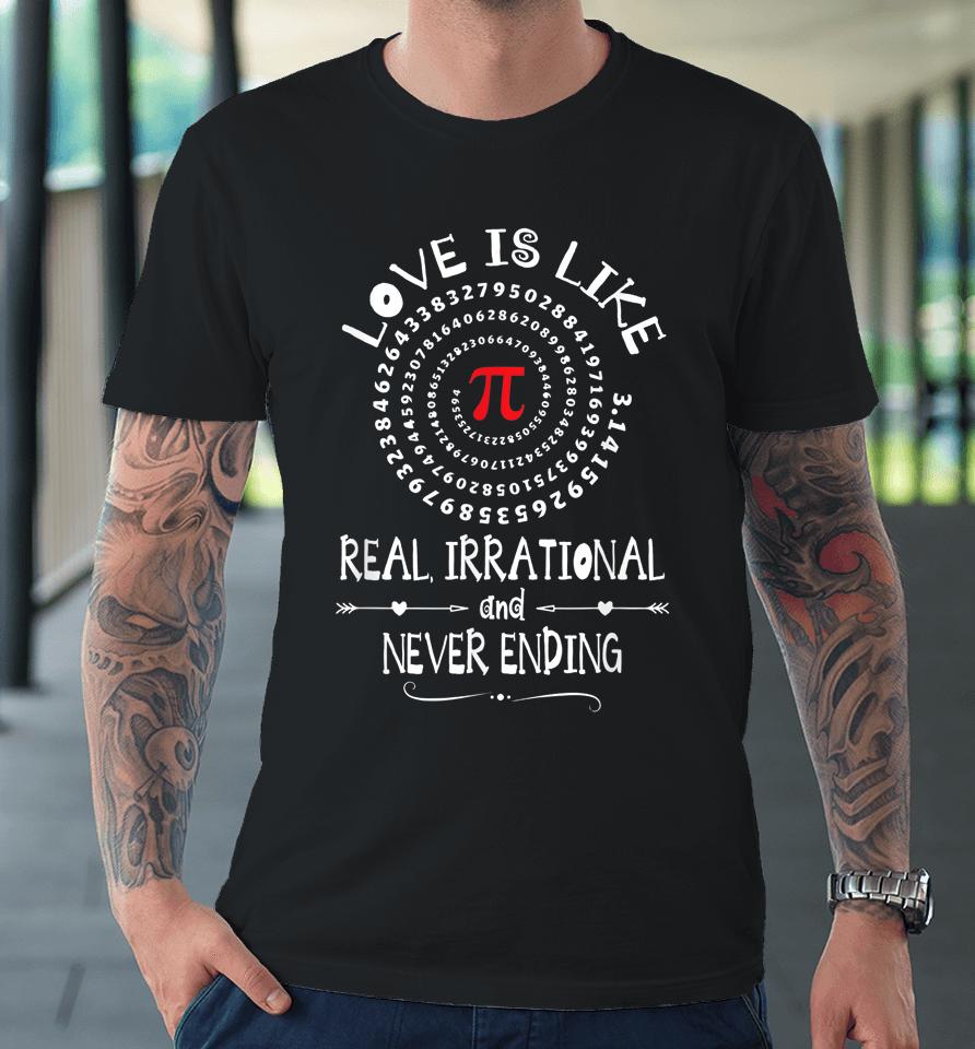 Love Is Like Real Irrational And Never Ending  Pi Day Premium T-Shirt