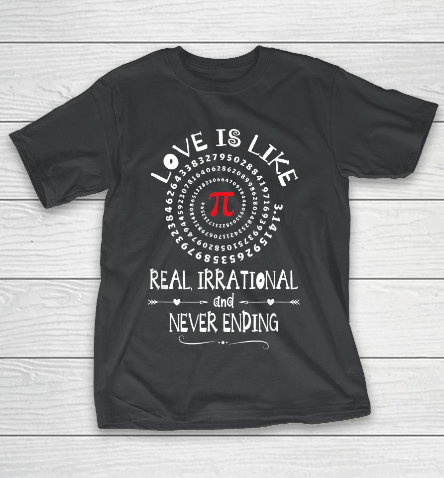 Love Is Like Real Irrational And Never Ending  Pi Day T-Shirt