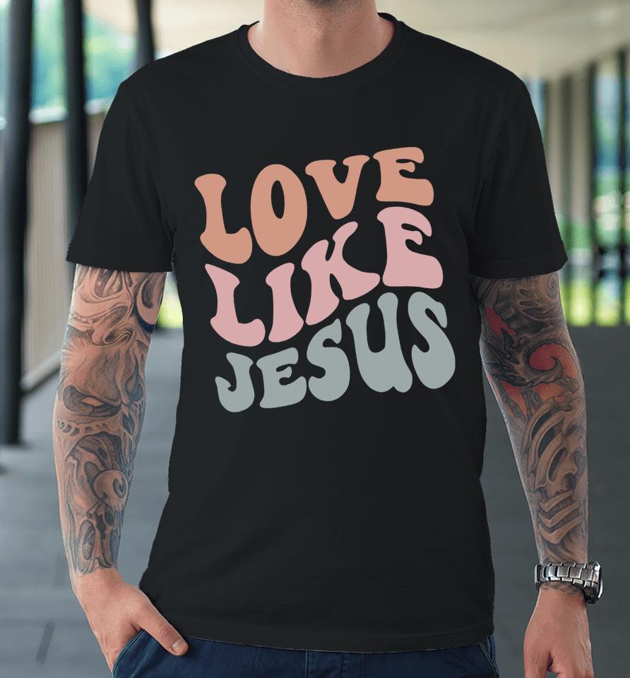 Love Like Jesus Funny Christian Premium T-Shirt