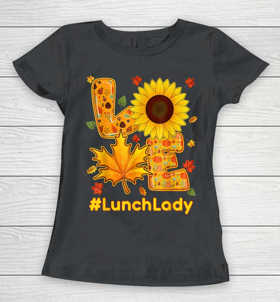 Love Lunch Lady Thanksgiving Autumn Fall Sunflower Women T-Shirt