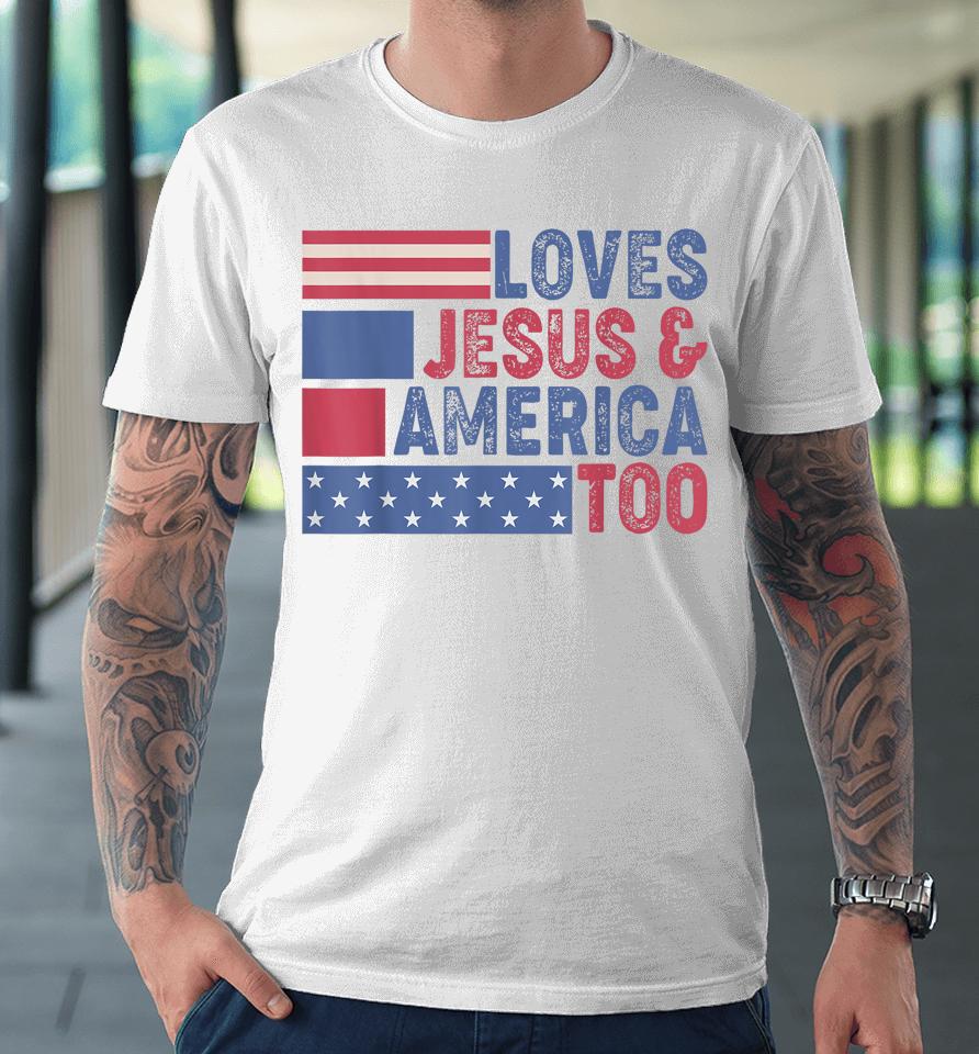Loves Jesus &Amp; America Too Christ 4Th Of July American Flag Premium T-Shirt
