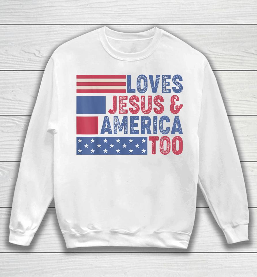 Loves Jesus &Amp; America Too Christ 4Th Of July American Flag Sweatshirt