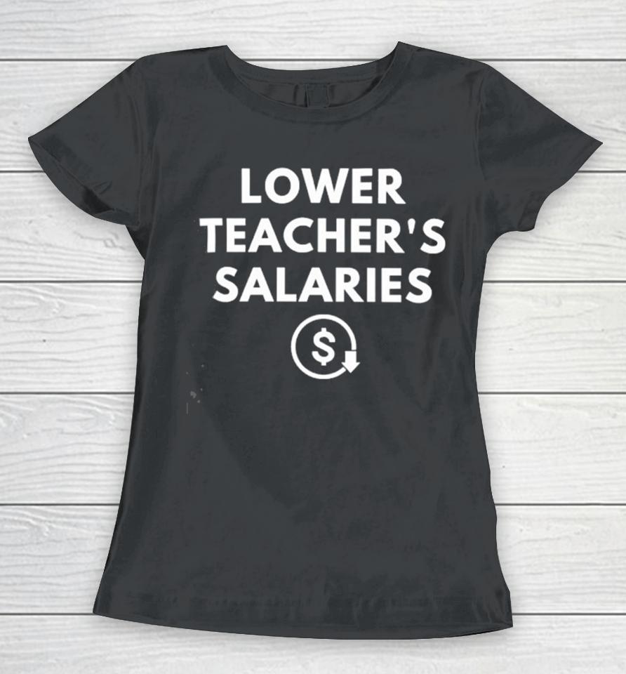 Lower Teacher’s Salaries Women T-Shirt