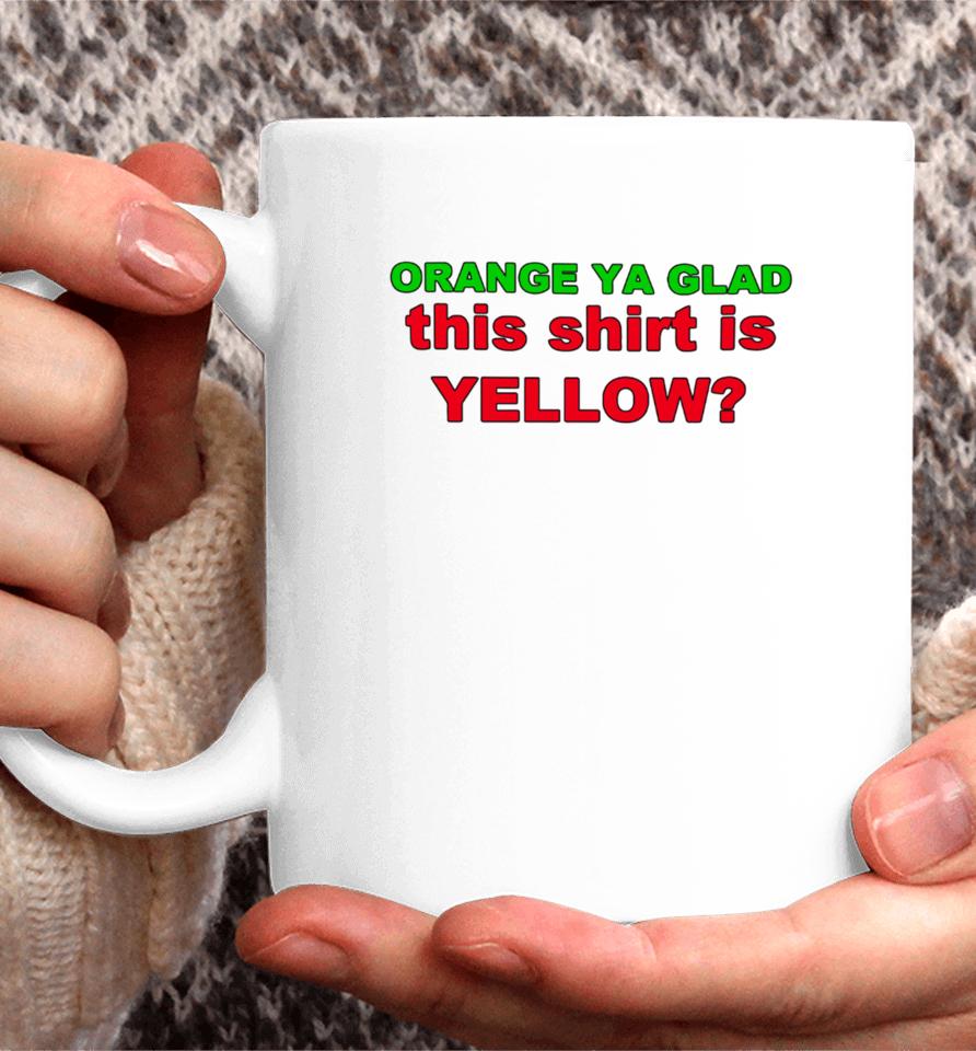 Loyal Logic Orange Ya Glad This Shirt Is Yellow Coffee Mug