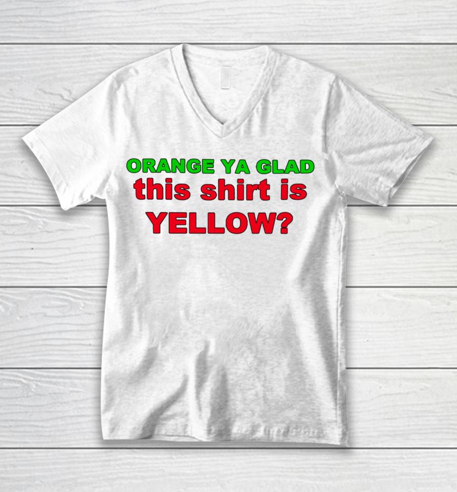 Loyal Logic Orange Ya Glad This Shirt Is Yellow Unisex V-Neck T-Shirt