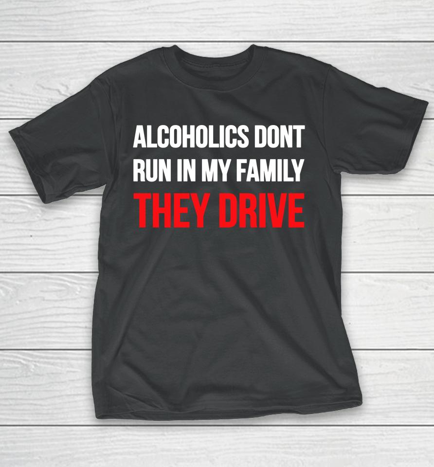 Luccainternational Alcoholics Don't Run In My Family They Drive T-Shirt