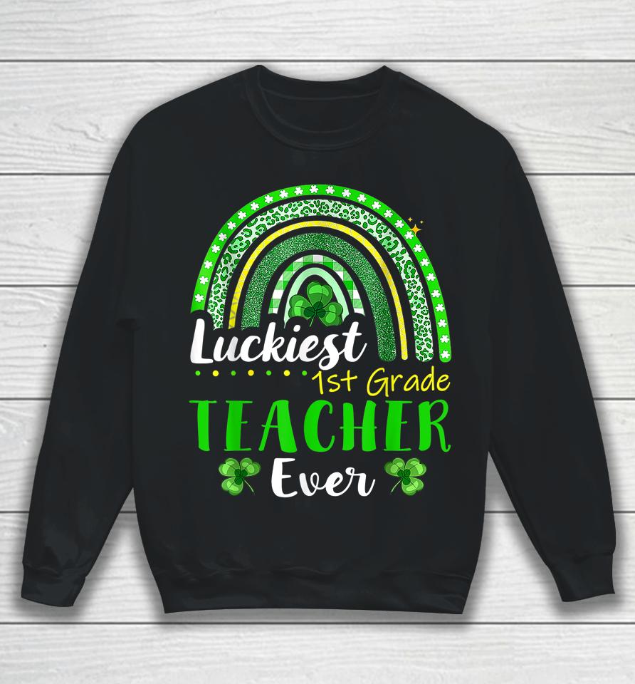 Luckiest 1St Grade Teacher Ever St Patrick's Day Rainbow Sweatshirt