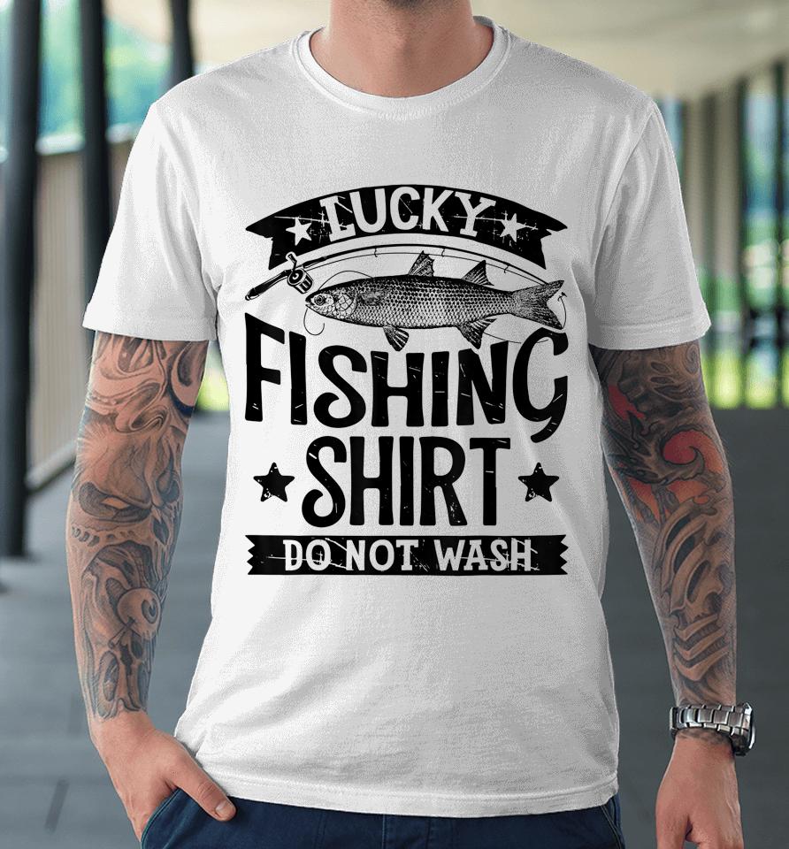 Lucky Fishing Shirt Do Not Wash Premium T-Shirt