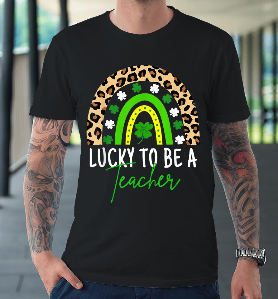 Lucky To Be A Teacher Rainbow St Patricks Day Premium T-Shirt