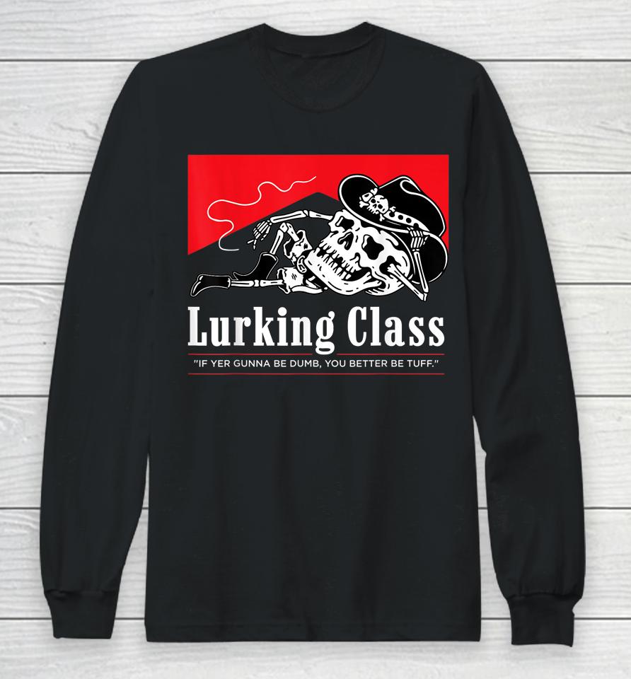 Lurking Class If Yer Gunna Be Dumb, You Better Be Tuff Long Sleeve T-Shirt
