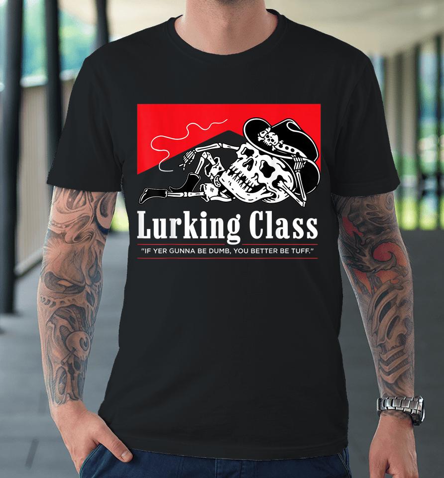 Lurking Class If Yer Gunna Be Dumb, You Better Be Tuff Premium T-Shirt