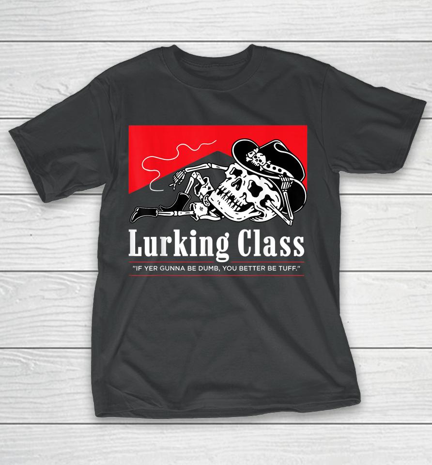 Lurking Class If Yer Gunna Be Dumb, You Better Be Tuff T-Shirt